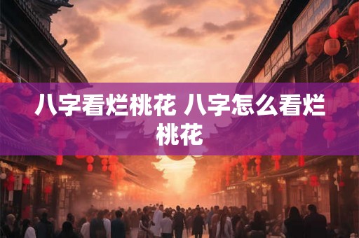 八字看烂桃花 八字怎么看烂桃花