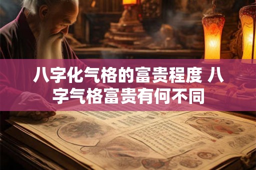 八字化气格的富贵程度 八字气格富贵有何不同