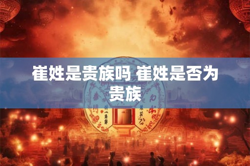 崔姓是贵族吗 崔姓是否为贵族