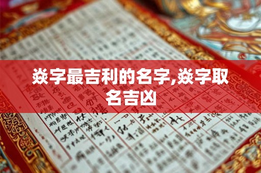 焱字最吉利的名字,焱字取名吉凶