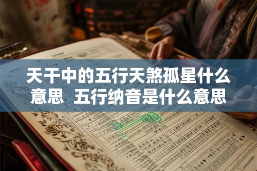 天干中的五行天煞孤星什么意思  五行纳音是什么意思