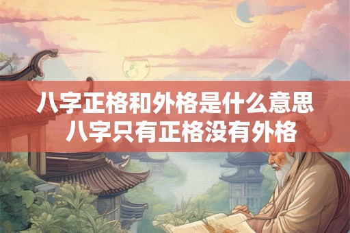 八字正格和外格是什么意思  八字只有正格没有外格