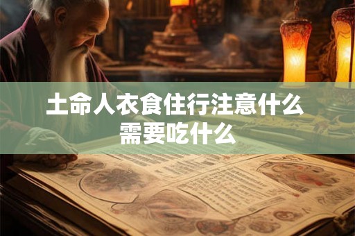 土命人衣食住行注意什么 需要吃什么