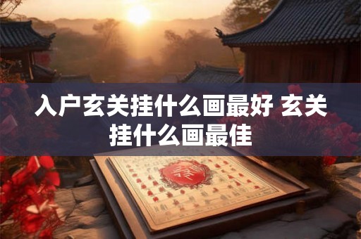 入户玄关挂什么画最好 玄关挂什么画最佳 入户玄关挂什么画最好 玄关挂什么画最佳