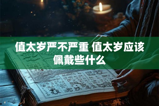 值太岁严不严重 值太岁应该佩戴些什么