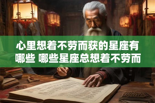 心里想着不劳而获的星座有哪些 哪些星座总想着不劳而获