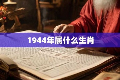 1944年属什么生肖 1944年属什么生肖