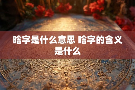 晗字是什么意思 晗字的含义是什么