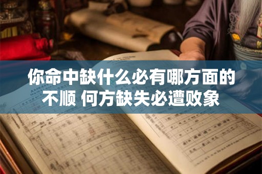 你命中缺什么必有哪方面的不顺 何方缺失必遭败象 你命中缺什么必有哪方面的不顺 何方缺失必遭败象