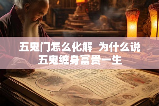 五鬼门怎么化解  为什么说五鬼缠身富贵一生