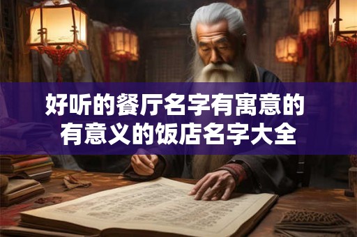 好听的餐厅名字有寓意的 有意义的饭店名字大全