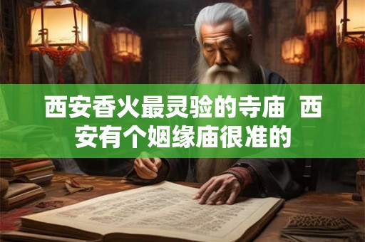 西安香火最灵验的寺庙  西安有个姻缘庙很准的