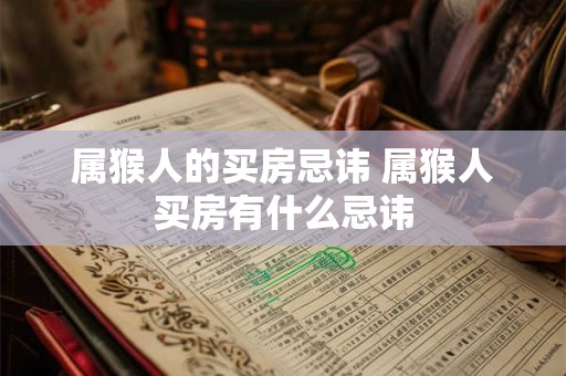 属猴人的买房忌讳 属猴人买房有什么忌讳