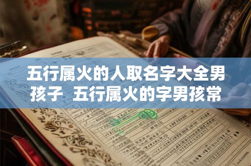 五行属火的人取名字大全男孩子  五行属火的字男孩常用