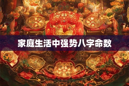 家庭生活中强势八字命数