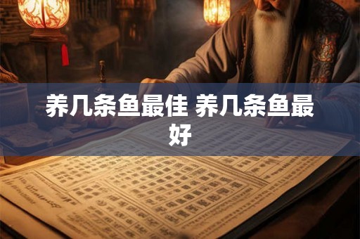 养几条鱼最佳 养几条鱼最好