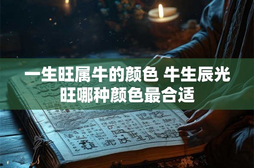一生旺属牛的颜色 牛生辰光旺哪种颜色最合适