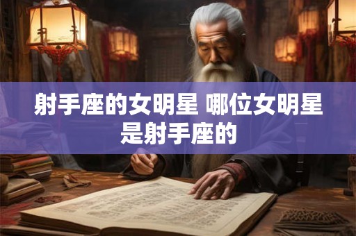 射手座的女明星 哪位女明星是射手座的