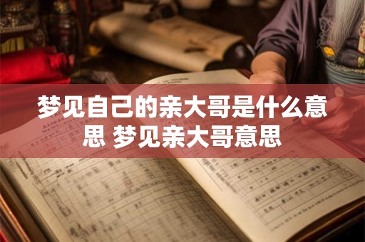 梦见自己的亲大哥是什么意思 梦见亲大哥意思