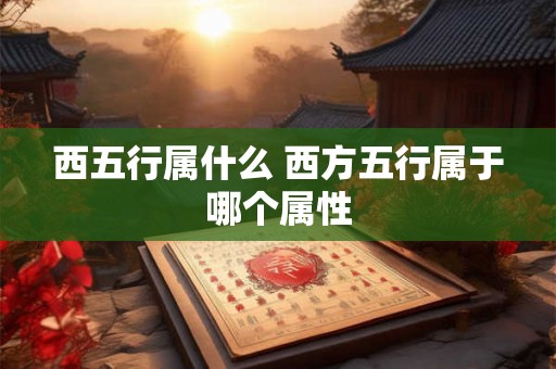 西五行属什么 西方五行属于哪个属性