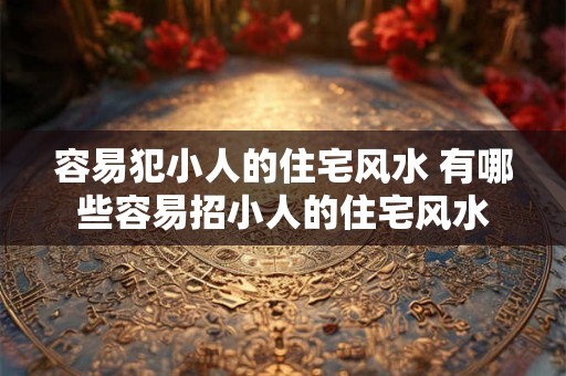 容易犯小人的住宅风水 有哪些容易招小人的住宅风水
