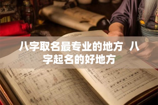 八字取名最专业的地方  八字起名的好地方