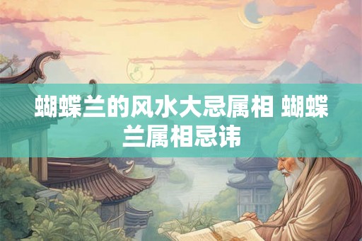 蝴蝶兰的风水大忌属相 蝴蝶兰属相忌讳