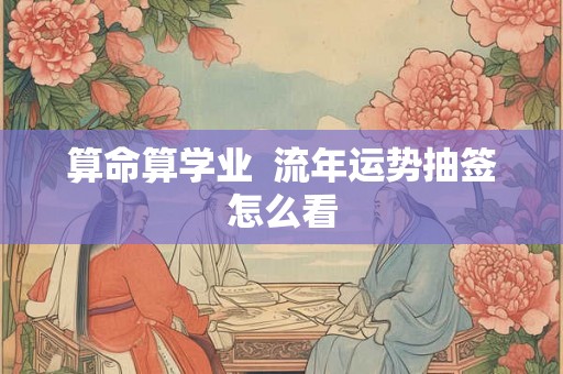 算命算学业  流年运势抽签怎么看