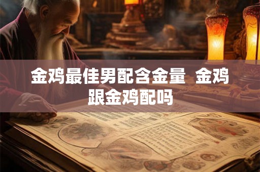 金鸡最佳男配含金量  金鸡跟金鸡配吗