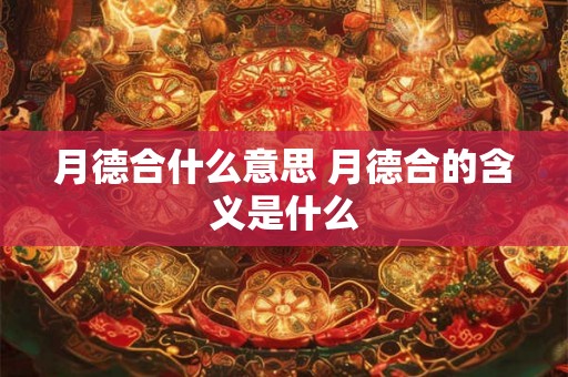 月德合什么意思 月德合的含义是什么 月德合什么意思 月德合的含义是什么