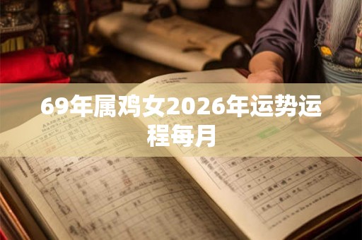 69年属鸡女2026年运势运程每月