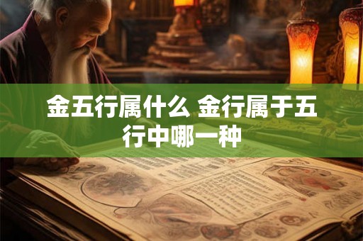 金五行属什么 金行属于五行中哪一种 金五行属什么 金行属于五行中哪一种