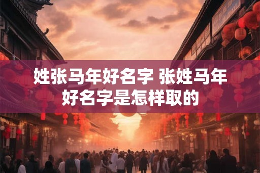 姓张马年好名字 张姓马年好名字是怎样取的