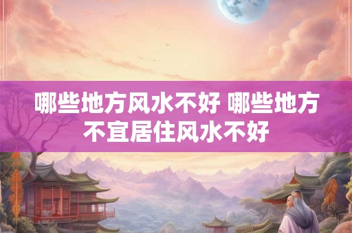 哪些地方风水不好 哪些地方不宜居住风水不好