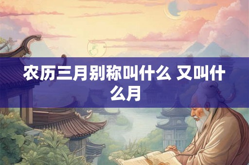 农历三月别称叫什么 又叫什么月