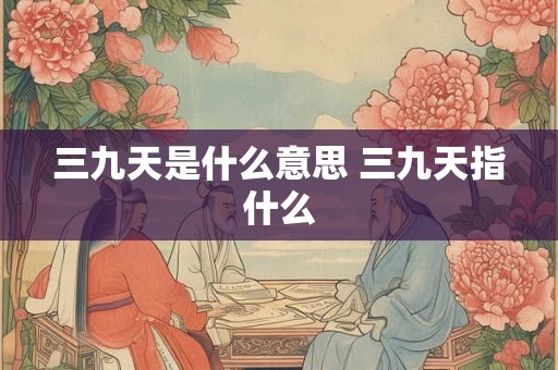 三九天是什么意思 三九天指什么