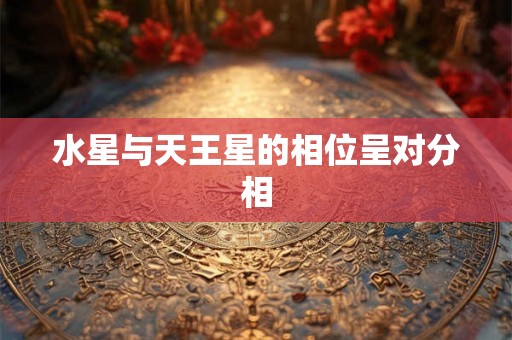 水星与天王星的相位呈对分相