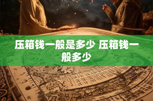 压箱钱一般是多少 压箱钱一般多少