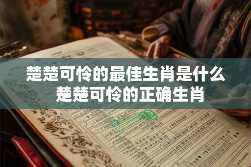 楚楚可怜的最佳生肖是什么  楚楚可怜的正确生肖