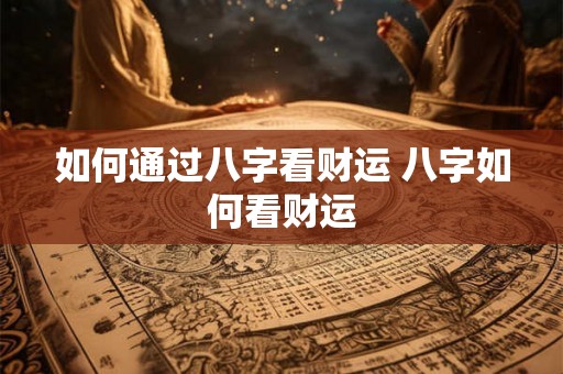 如何通过八字看财运 八字如何看财运