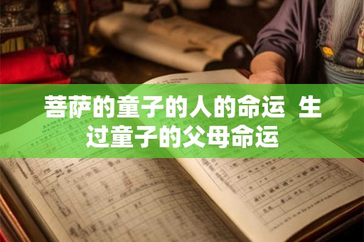 菩萨的童子的人的命运 生过童子的父母命运 菩萨的童子的人的命运 生过童子的父母命运