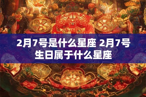 2月7号是什么星座 2月7号生日属于什么星座