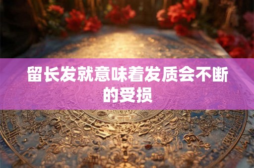 留长发就意味着发质会不断的受损