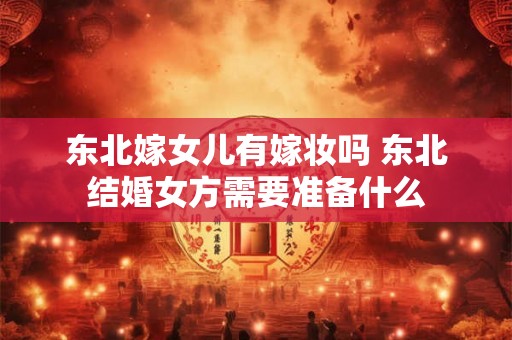 东北嫁女儿有嫁妆吗 东北结婚女方需要准备什么