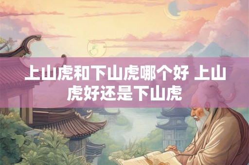 上山虎和下山虎哪个好 上山虎好还是下山虎