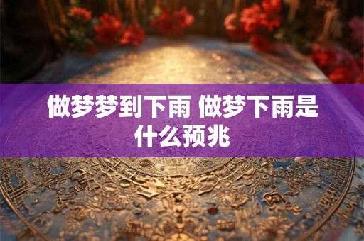 做梦梦到下雨 做梦下雨是什么预兆