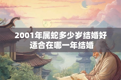 2001年属蛇多少岁结婚好 适合在哪一年结婚
