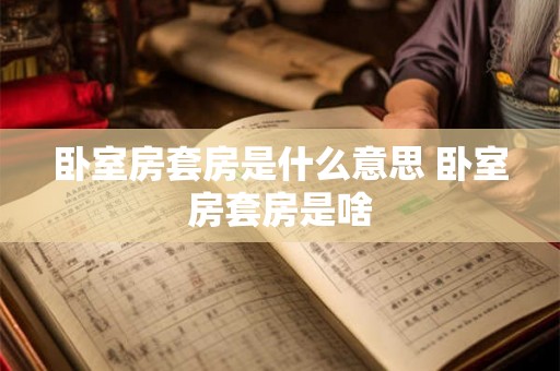 卧室房套房是什么意思 卧室房套房是啥