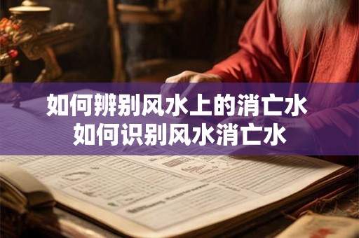 如何辨别风水上的消亡水 如何识别风水消亡水