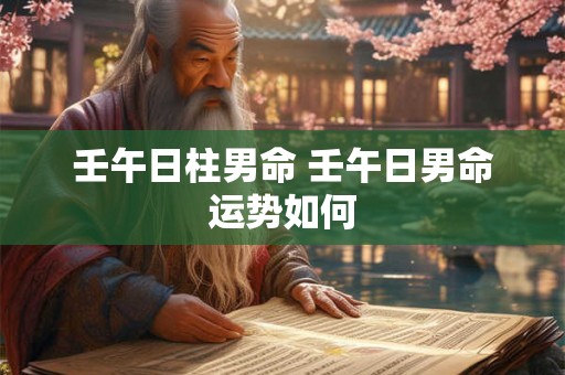 壬午日柱男命 壬午日男命运势如何